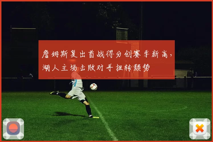詹姆斯复出首战得分创赛季新高，湖人主场击败对手扭转颓势
