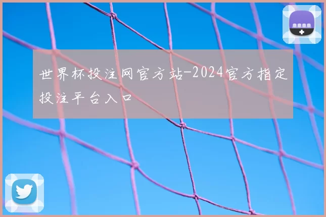 世界杯投注网官方站-2024官方指定投注平台入口