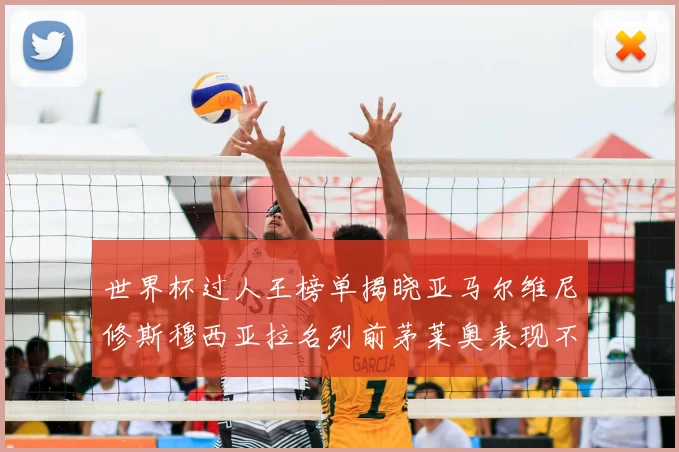 世界杯过人王榜单揭晓亚马尔维尼修斯穆西亚拉名列前茅莱奥表现不俗