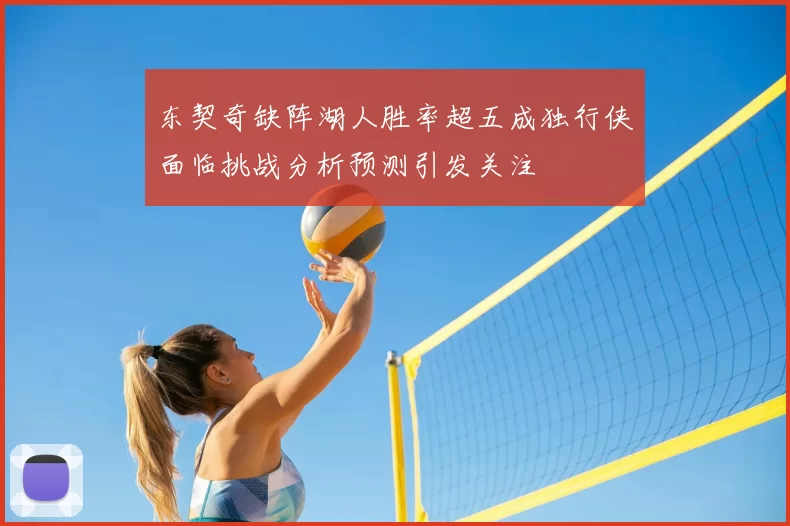 东契奇缺阵湖人胜率超五成独行侠面临挑战分析预测引发关注
