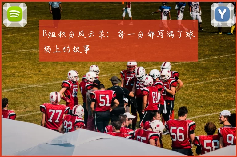 B组积分风云录:每一分都写满了球场上的故事