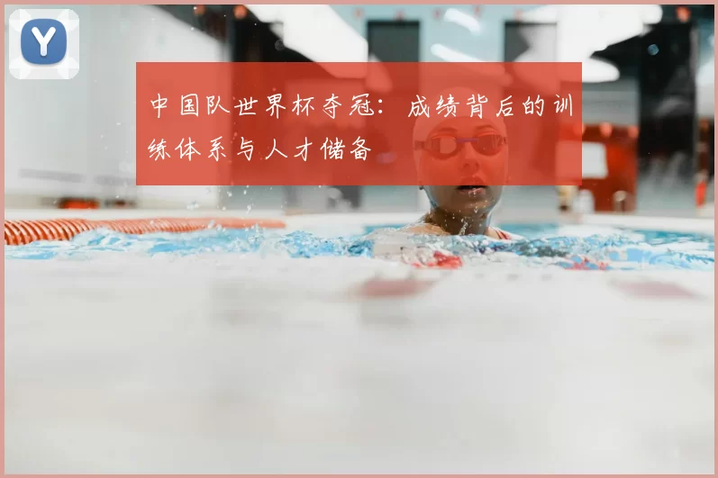 中国队世界杯夺冠：成绩背后的训练体系与人才储备