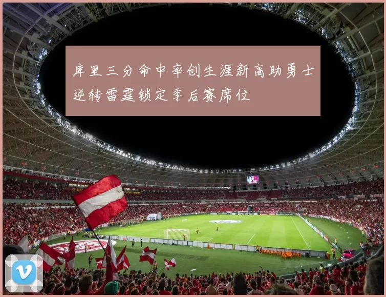 库里三分命中率创生涯新高助勇士逆转雷霆锁定季后赛席位